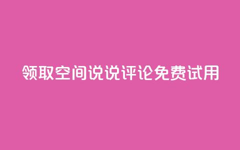 领取qq空间说说评论免费试用 第1张 领取qq空间说说评论免费试用 第1张