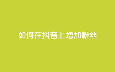 如何在抖音上增加1000粉丝? 第1张 如何在抖音上增加1000粉丝? 第1张
