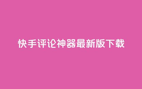 快手评论神器最新版下载 - 快手评论助手新版本下载链接分享~ 第1张 快手评论神器最新版下载 - 快手评论助手新版本下载链接分享~ 第1张