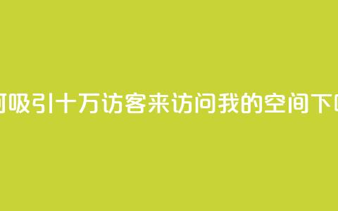 如何吸引十万访客来访问我的QQ空间 第1张 如何吸引十万访客来访问我的QQ空间 第1张