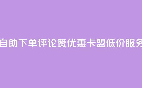 自助下单评论赞优惠,卡盟低价服务 第1张 自助下单评论赞优惠,卡盟低价服务 第1张