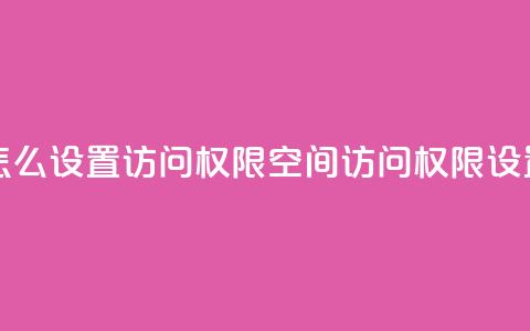 qq空间怎么设置访问权限(qq空间访问权限设置技巧) 第1张 qq空间怎么设置访问权限(qq空间访问权限设置技巧) 第1张