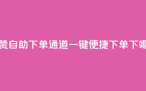 快赞自助下单通道，一键便捷下单  第1张
