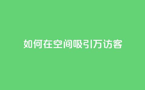 如何在QQ空间吸引10万访客? 第1张 如何在QQ空间吸引10万访客? 第1张