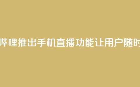 b站开手机直播 - 新标题:哔哩哔哩推出手机直播功能,让用户随时随地分享精彩时刻! 第1张 b站开手机直播 - 新标题:哔哩哔哩推出手机直播功能,让用户随时随地分享精彩时刻! 第1张
