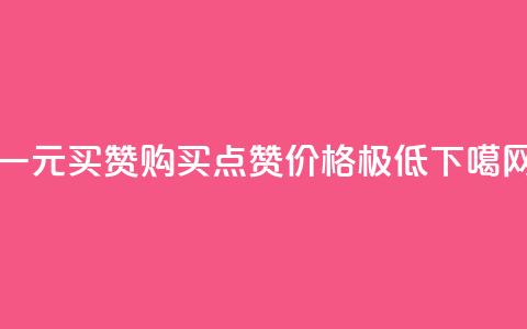 一元买赞app(购买点赞APP价格极低) 第1张 一元买赞app(购买点赞APP价格极低) 第1张