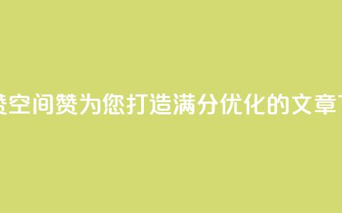 空间赞(空间赞:为您打造满分SEO优化的文章) 第1张 空间赞(空间赞:为您打造满分SEO优化的文章) 第1张