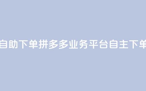 拼多多业务平台自助下单 - 拼多多业务平台自主下单实用教程! 第1张 拼多多业务平台自助下单 - 拼多多业务平台自主下单实用教程! 第1张