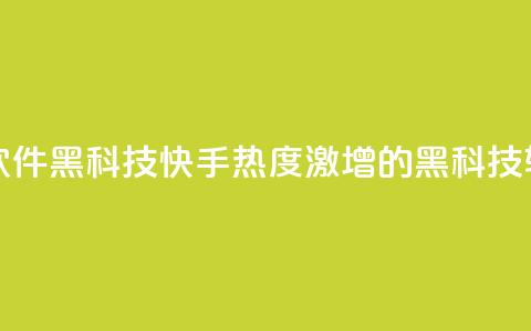 快手热度提升软件黑科技 - 快手热度激增的黑科技软件揭秘! 第1张 快手热度提升软件黑科技 - 快手热度激增的黑科技软件揭秘! 第1张