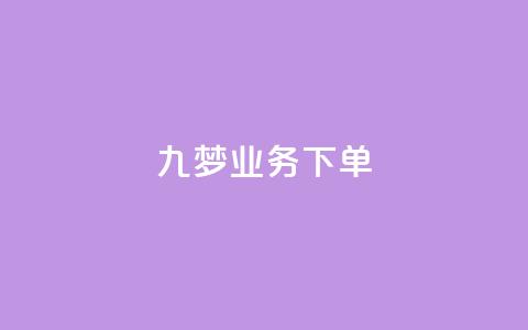 九梦业务下单 - 九梦平台全新下单体验揭秘。 第1张 九梦业务下单 - 九梦平台全新下单体验揭秘。 第1张