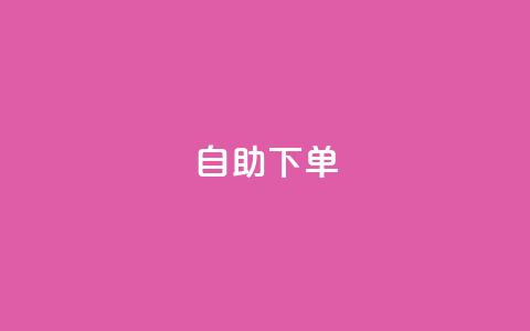 自助下单 - 最专业的平台 自助下单平台首选,专业服务不容错过!~ 第1张 自助下单 - 最专业的平台 自助下单平台首选,专业服务不容错过!~ 第1张