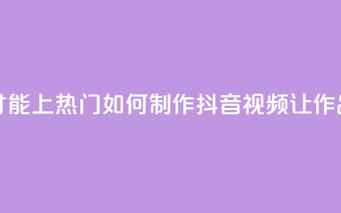 抖音作品怎么样才能上热门 - 如何制作抖音视频让作品火爆热门! 第1张 抖音作品怎么样才能上热门 - 如何制作抖音视频让作品火爆热门! 第1张