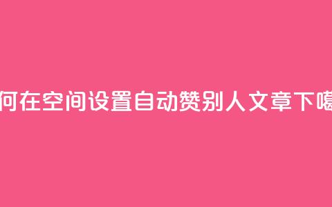 如何在QQ空间设置自动赞别人's文章 第1张 如何在QQ空间设置自动赞别人's文章 第1张