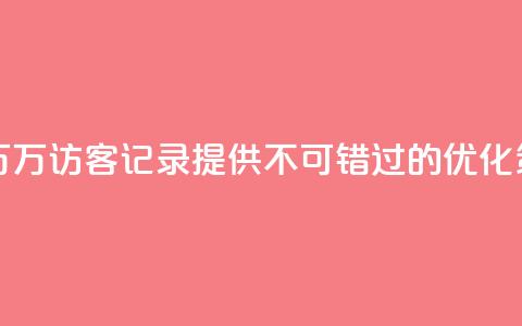 QQ访客记录10万 - 10万访客记录QQ,提供不可错过的SEO优化策略~ 第1张 QQ访客记录10万 - 10万访客记录QQ,提供不可错过的SEO优化策略~ 第1张