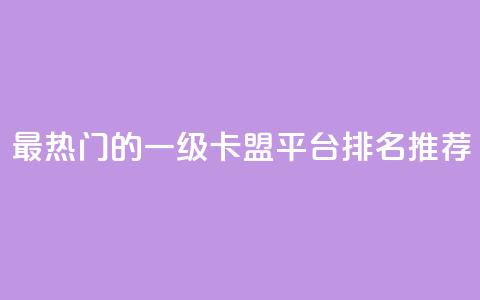 最热门的一级卡盟平台排名推荐 第1张 最热门的一级卡盟平台排名推荐 第1张
