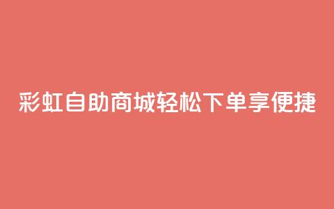 彩虹自助商城:轻松下单享便捷 第1张 彩虹自助商城:轻松下单享便捷 第1张