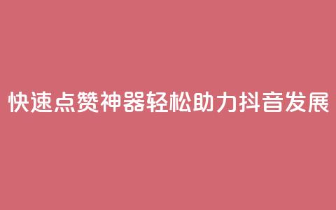 快速点赞神器,轻松助力抖音发展! 第1张 快速点赞神器,轻松助力抖音发展! 第1张