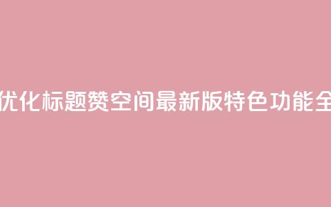 Q赞空间最新版 - 优化标题:Q赞空间最新版特色功能全面解析! 第1张 Q赞空间最新版 - 优化标题:Q赞空间最新版特色功能全面解析! 第1张