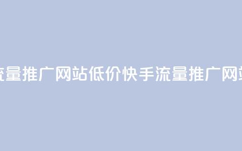 快手流量推广网站低价(快手流量推广网站低价 - 新标题 低价快手流量推广)  第1张
