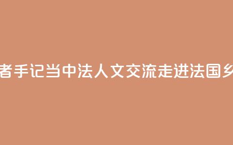 记者手记｜当中法人文交流走进法国乡村  第1张