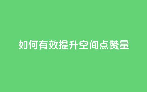 如何有效提升QQ空间点赞量 第1张 如何有效提升QQ空间点赞量 第1张