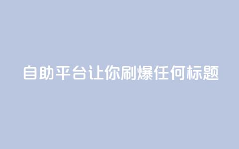 自助平台:让你刷爆任何标题 第1张 自助平台:让你刷爆任何标题 第1张