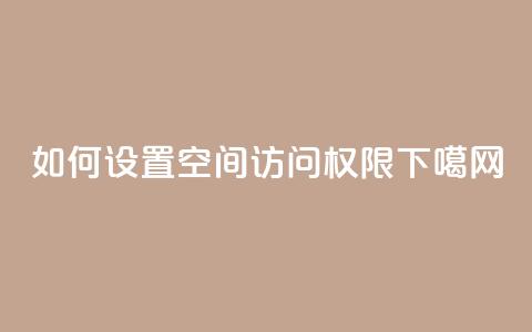 如何设置QQ空间访问权限 第1张 如何设置QQ空间访问权限 第1张