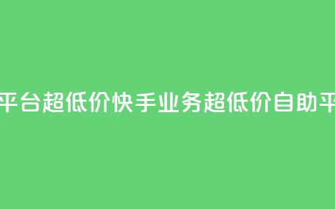 快手业务低价自助平台超低价 - 快手业务超低价自助平台最新动态~ 第1张 快手业务低价自助平台超低价 - 快手业务超低价自助平台最新动态~ 第1张