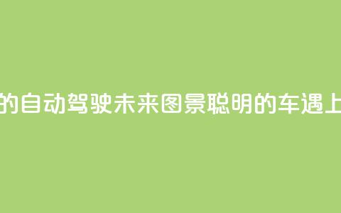 “颠覆想象”的自动驾驶未来图景  “聪明的车”遇上“智慧的路” 第1张