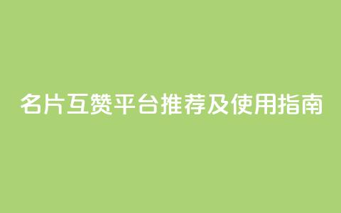 QQ名片互赞平台推荐及使用指南 第1张 QQ名片互赞平台推荐及使用指南 第1张