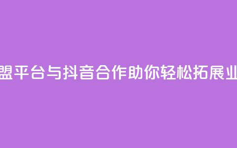 卡盟平台与抖音合作,助你轻松拓展业务 第1张 卡盟平台与抖音合作,助你轻松拓展业务 第1张