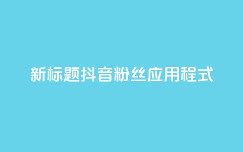 新标题:抖音粉丝应用程式-实用工具分享 第1张 新标题:抖音粉丝应用程式-实用工具分享 第1张