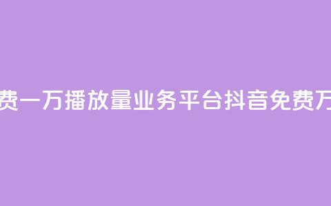 抖音免费一万播放量业务平台(抖音免费万播业务) 第1张 抖音免费一万播放量业务平台(抖音免费万播业务) 第1张