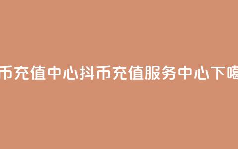 抖币充值中心(抖币充值服务中心) 第1张 抖币充值中心(抖币充值服务中心) 第1张