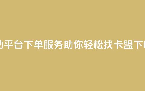 自助平台下单服务,助你轻松找卡盟 第1张 自助平台下单服务,助你轻松找卡盟 第1张
