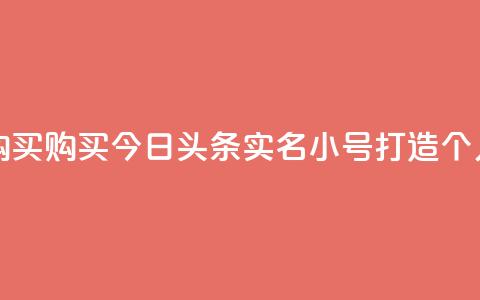 今日头条实名小号购买 - 购买今日头条实名小号,打造个人品牌无压力!~ 第1张 今日头条实名小号购买 - 购买今日头条实名小号,打造个人品牌无压力!~ 第1张
