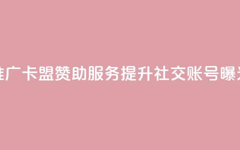 推广卡盟赞助服务:提升社交账号曝光 第1张 推广卡盟赞助服务:提升社交账号曝光 第1张