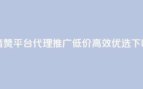 抖音赞平台代理推广,低价高效优选! 第1张 抖音赞平台代理推广,低价高效优选! 第1张
