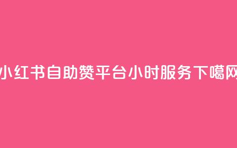 小红书自助赞平台24小时服务 第1张 小红书自助赞平台24小时服务 第1张