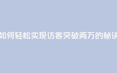 如何轻松实现QQ访客突破两万的秘诀 第1张 如何轻松实现QQ访客突破两万的秘诀 第1张