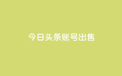 今日头条账号出售 - 如何出售今日头条账号并确保合规?~ 第1张 今日头条账号出售 - 如何出售今日头条账号并确保合规?~ 第1张