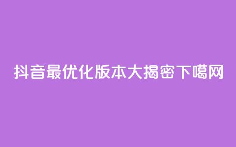 抖音最优化版本大揭密 第1张 抖音最优化版本大揭密 第1张