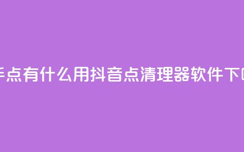 快手点有什么用 - 抖音点清理器软件 第1张 快手点有什么用 - 抖音点清理器软件 第1张
