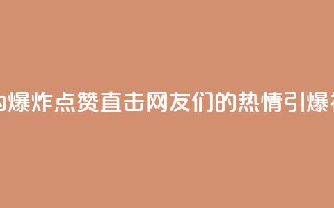 24小时点赞 - 24小时内爆炸点赞!直击网友们的热情引爆社交平台~ 第1张 24小时点赞 - 24小时内爆炸点赞!直击网友们的热情引爆社交平台~ 第1张