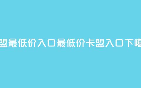 qq卡盟最低价入口(最低价QQ卡盟入口) 第1张 qq卡盟最低价入口(最低价QQ卡盟入口) 第1张