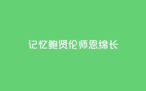 记忆|鲍贤伦:师恩绵长 第1张 记忆|鲍贤伦:师恩绵长 第1张