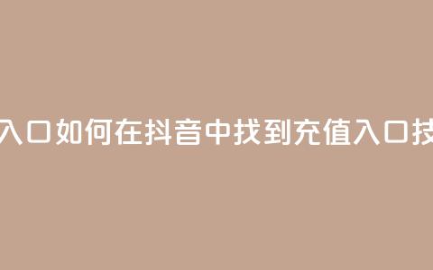 抖音ios充值入口 - 如何在抖音中找到iOS充值入口技巧! 第1张 抖音ios充值入口 - 如何在抖音中找到iOS充值入口技巧! 第1张