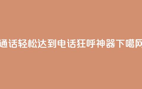 通话轻松达到,电话狂呼神器 第1张 通话轻松达到,电话狂呼神器 第1张