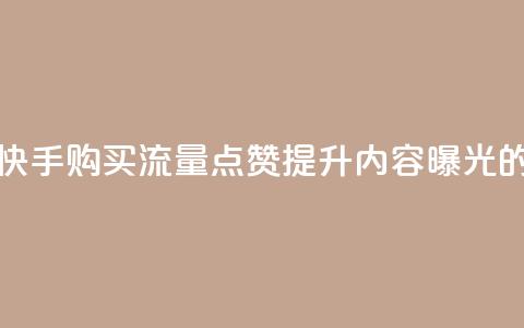 快手买流量点赞 - 快手购买流量点赞,提升内容曝光的有效方法~ 第1张 快手买流量点赞 - 快手购买流量点赞,提升内容曝光的有效方法~ 第1张