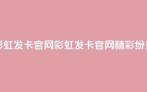 彩虹发卡官网(彩虹发卡官网:精彩纷呈) 第1张 彩虹发卡官网(彩虹发卡官网:精彩纷呈) 第1张